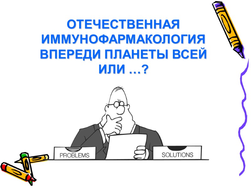 ОТЕЧЕСТВЕННАЯ ИММУНОФАРМАКОЛОГИЯ ВПЕРЕДИ ПЛАНЕТЫ ВСЕЙ ИЛИ …?